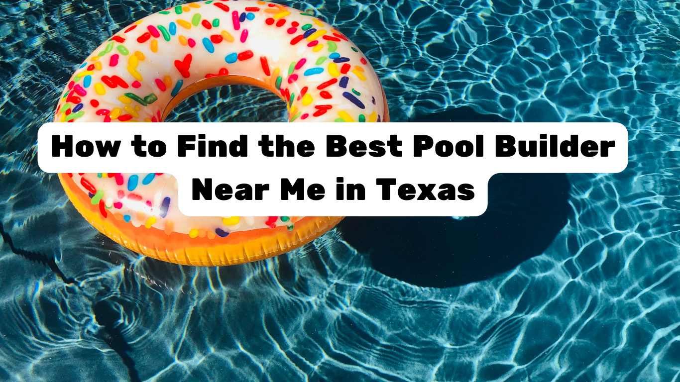 How to Find the Best Pool Builder Near Me in Texas