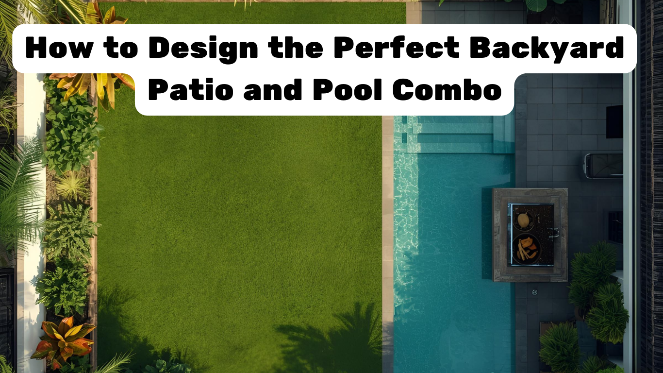 How to Design the Perfect Backyard Patio and Pool Combo