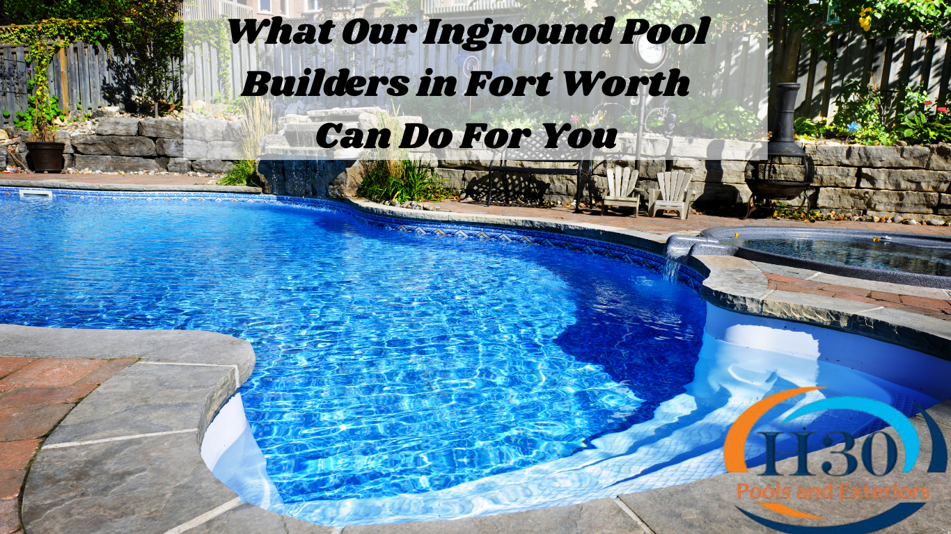 What Our Inground Pool Builders in Fort Worth Can Do For You